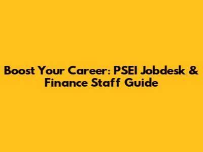 Boost Your Career: PSEI Jobdesk & Finance Staff Guide