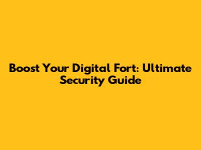 Boost Your Digital Fort: Ultimate Security Guide