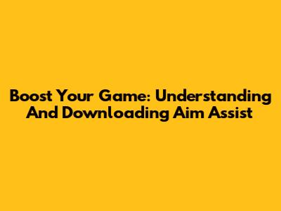 Boost Your Game: Understanding And Downloading Aim Assist