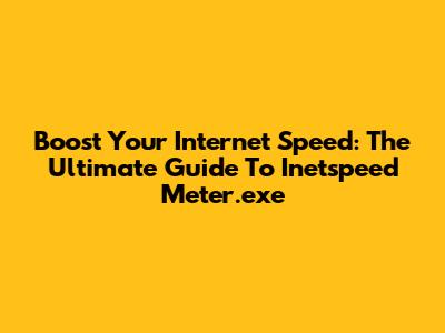 Boost Your Internet Speed: The Ultimate Guide To Inetspeed Meter.exe