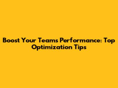 Boost Your Team's Performance: Top Optimization Tips