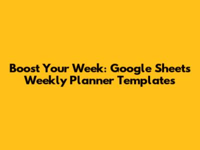 Boost Your Week: Google Sheets Weekly Planner Templates