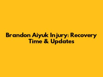 Brandon Aiyuk Injury: Recovery Time & Updates