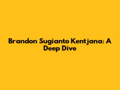Brandon Sugianto Kentjana: A Deep Dive