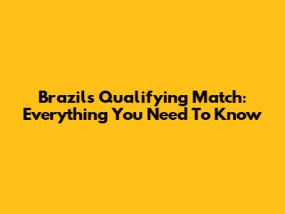 Brazil's Qualifying Match: Everything You Need To Know