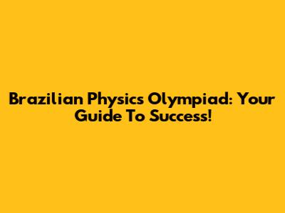 Brazilian Physics Olympiad: Your Guide To Success!