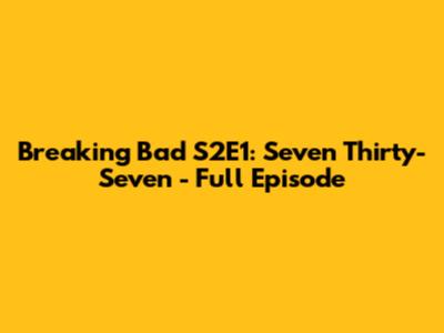 Breaking Bad S2E1: "Seven Thirty-Seven" - Full Episode