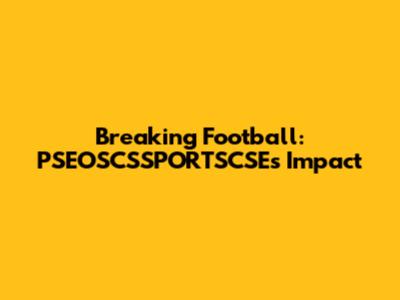 Breaking Football: PSEOSCSSPORTSCSE's Impact