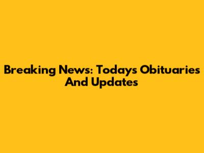 Breaking News: Today's Obituaries And Updates