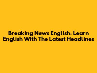Breaking News English: Learn English With The Latest Headlines