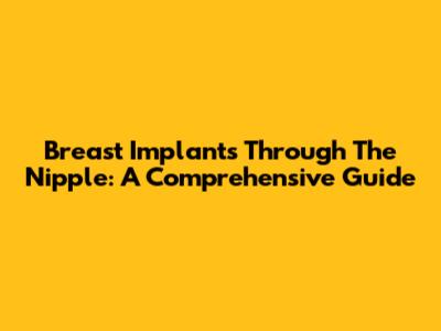 Breast Implants Through The Nipple: A Comprehensive Guide