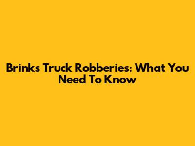 Brinks Truck Robberies: What You Need To Know