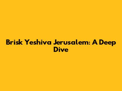 Brisk Yeshiva Jerusalem: A Deep Dive