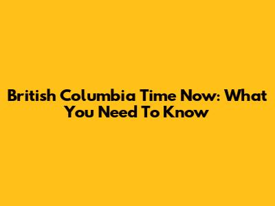 British Columbia Time Now: What You Need To Know