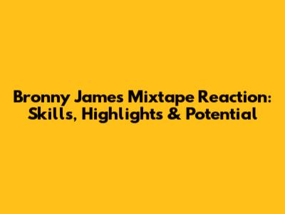 Bronny James Mixtape Reaction: Skills, Highlights & Potential
