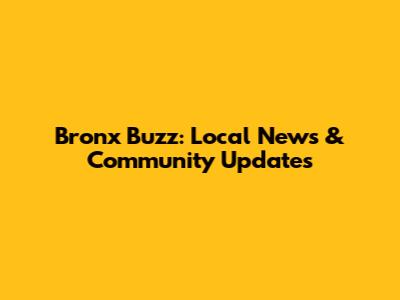 Bronx Buzz: Local News & Community Updates