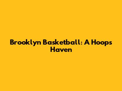 Brooklyn Basketball: A Hoops Haven