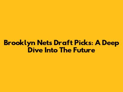 Brooklyn Nets Draft Picks: A Deep Dive Into The Future