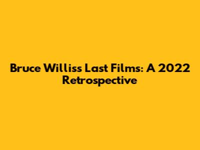 Bruce Willis's Last Films: A 2022 Retrospective