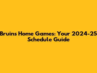 Bruins Home Games: Your 2024-25 Schedule Guide