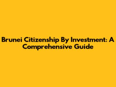 Brunei Citizenship By Investment: A Comprehensive Guide