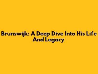 Brunswijk: A Deep Dive Into His Life And Legacy