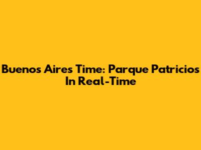 Buenos Aires Time: Parque Patricios In Real-Time