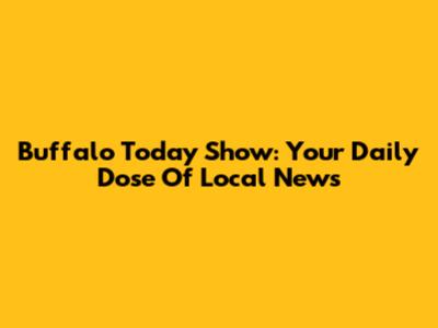 Buffalo Today Show: Your Daily Dose Of Local News