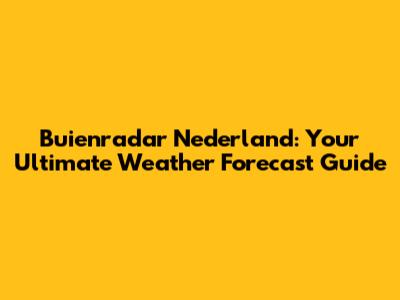 Buienradar Nederland: Your Ultimate Weather Forecast Guide