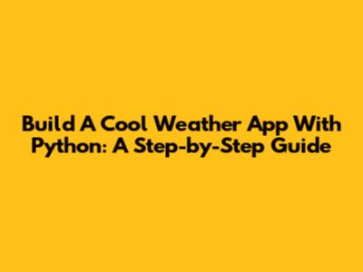 Build A Cool Weather App With Python: A Step-by-Step Guide