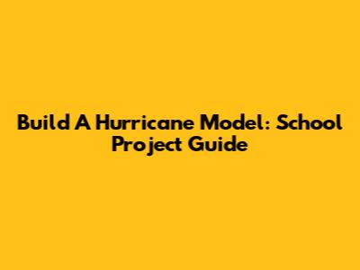 Build A Hurricane Model: School Project Guide