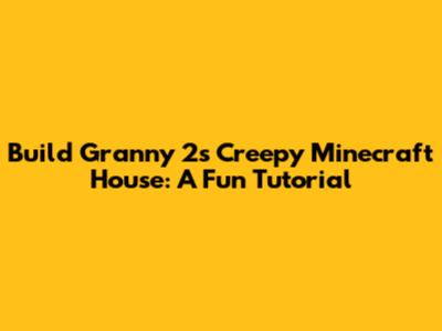 Build Granny 2's Creepy Minecraft House: A Fun Tutorial
