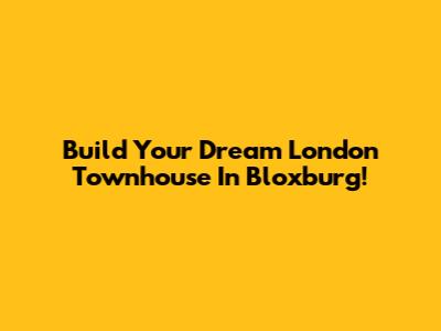 Build Your Dream London Townhouse In Bloxburg!