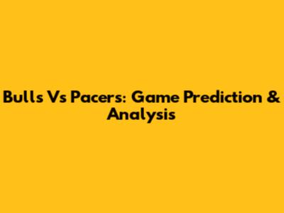 Bulls Vs Pacers: Game Prediction & Analysis