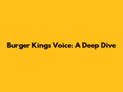Burger King's Voice: A Deep Dive