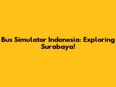 Bus Simulator Indonesia: Exploring Surabaya!