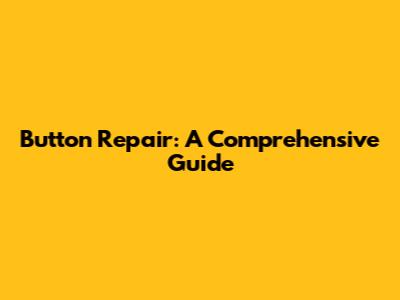 Button Repair: A Comprehensive Guide