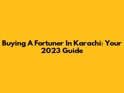 Buying A Fortuner In Karachi: Your 2023 Guide