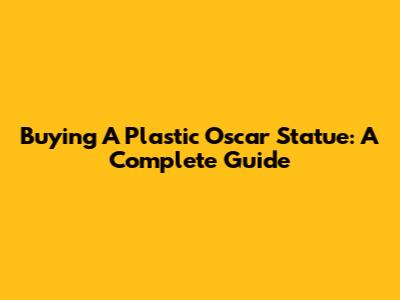 Buying A Plastic Oscar Statue: A Complete Guide