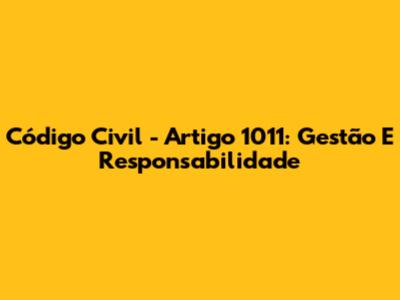 Código Civil - Artigo 1011: Gestão E Responsabilidade