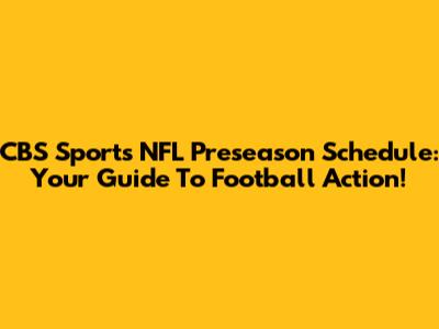 CBS Sports NFL Preseason Schedule: Your Guide To Football Action!