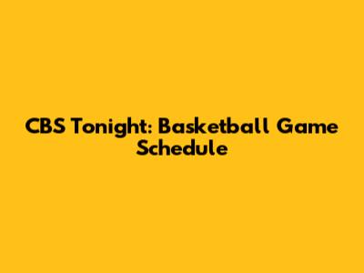 CBS Tonight: Basketball Game Schedule