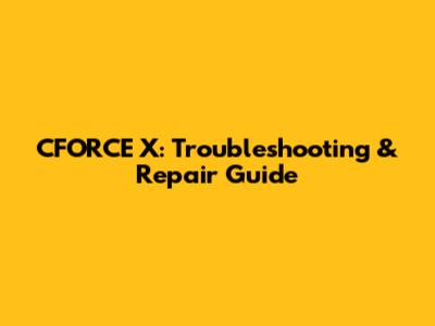 CFORCE X: Troubleshooting & Repair Guide