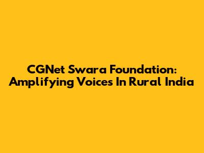 CGNet Swara Foundation: Amplifying Voices In Rural India