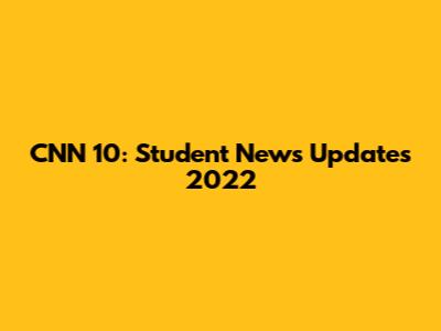 CNN 10: Student News Updates 2022