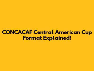 CONCACAF Central American Cup Format Explained!