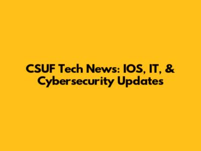 CSUF Tech News: IOS, IT, & Cybersecurity Updates