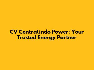 CV Centralindo Power: Your Trusted Energy Partner
