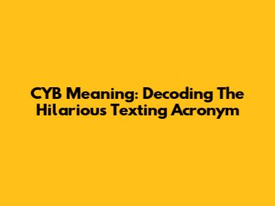 CYB Meaning: Decoding The Hilarious Texting Acronym