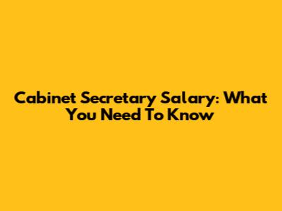 Cabinet Secretary Salary: What You Need To Know